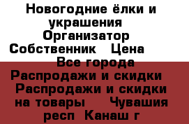 Новогодние ёлки и украшения › Организатор ­ Собственник › Цена ­ 300 - Все города Распродажи и скидки » Распродажи и скидки на товары   . Чувашия респ.,Канаш г.